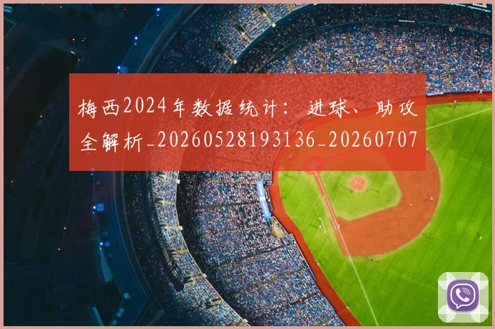 梅西2024年数据统计：进球、助攻全解析_20260528193136_20260707022650_20260731175955