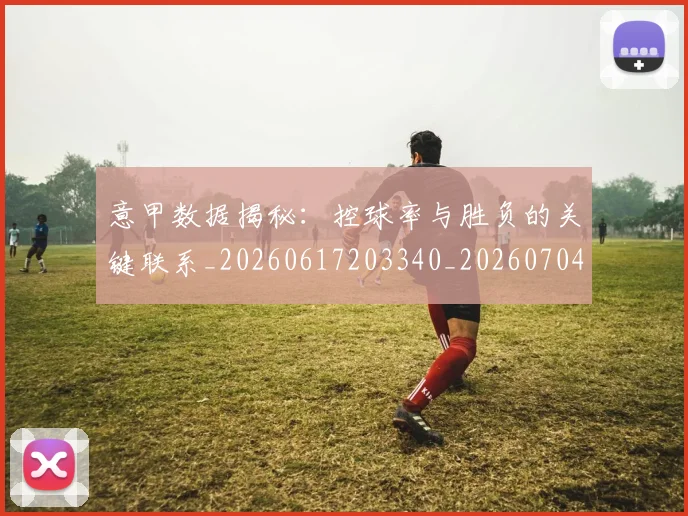 意甲数据揭秘：控球率与胜负的关键联系_20260617203340_20260704175041_20260723175345