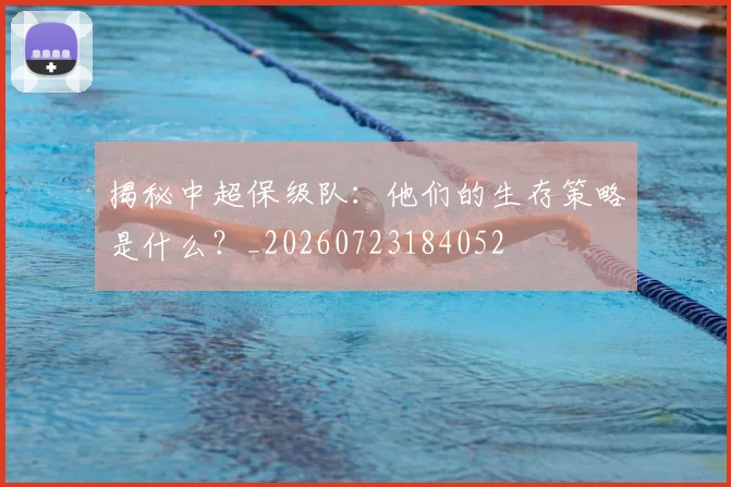 揭秘中超保级队:他们的生存策略是什么?_20260723184052