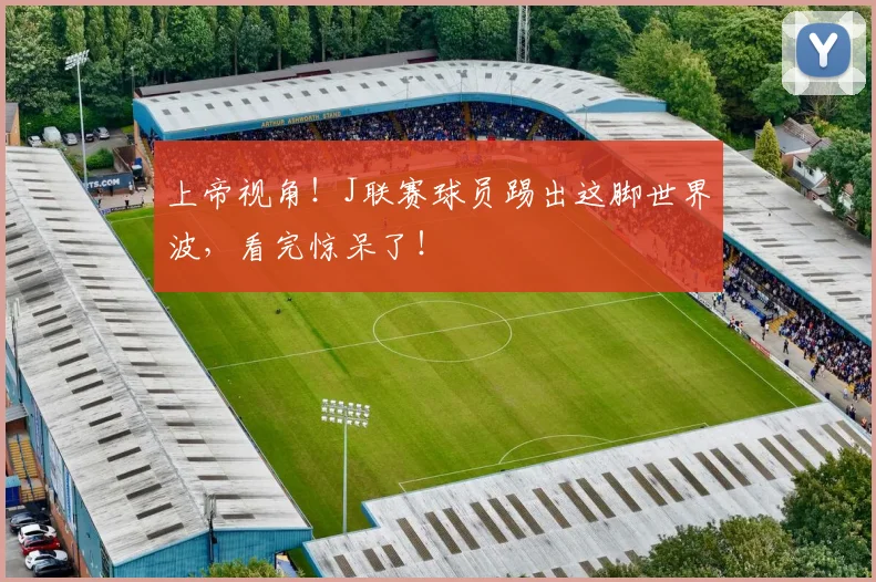 上帝视角！J联赛球员踢出这脚世界波，看完惊呆了！