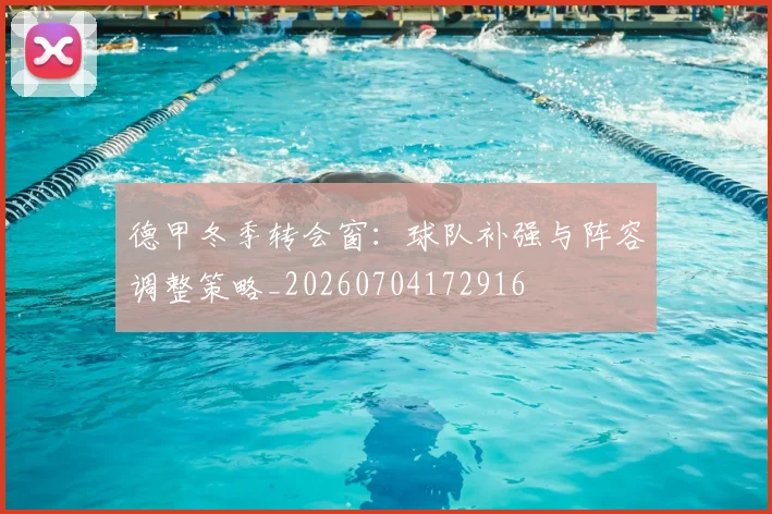 德甲冬季转会窗：球队补强与阵容调整策略_20260704172916