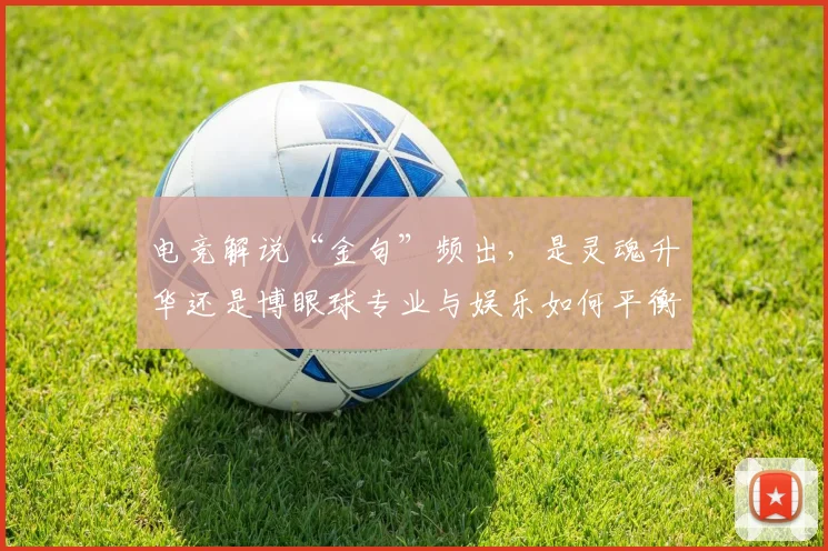 电竞解说“金句”频出，是灵魂升华还是博眼球专业与娱乐如何平衡_20260802162826