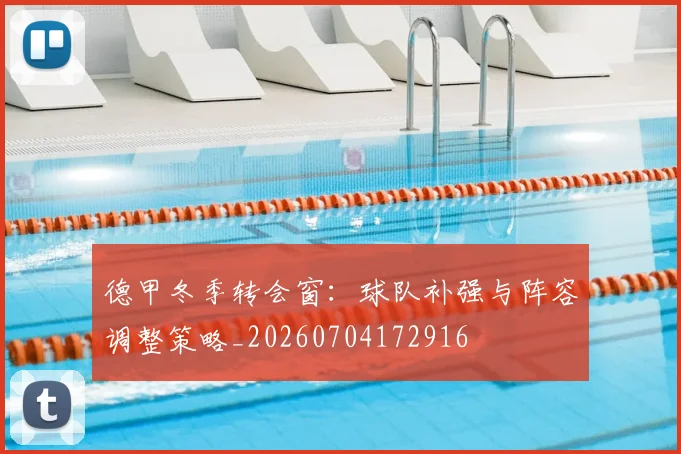 德甲冬季转会窗：球队补强与阵容调整策略_20260704172916