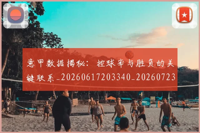 意甲数据揭秘:控球率与胜负的关键联系_20260617203340_20260723175343