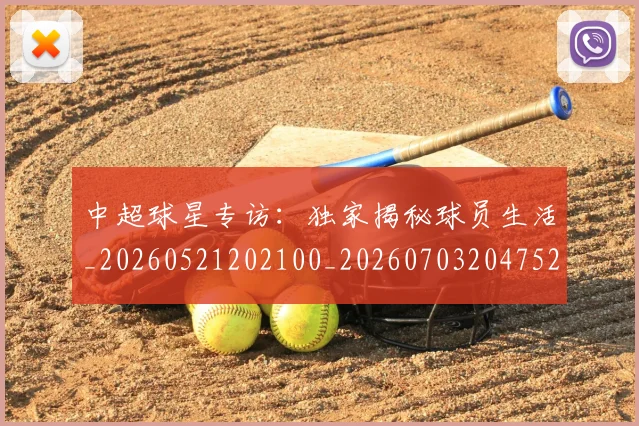 中超球星专访：独家揭秘球员生活_20260521202100_20260703204752_20260716190309