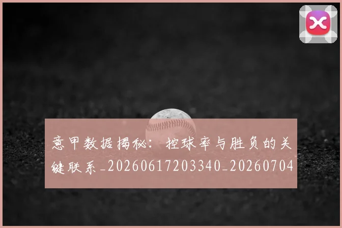 意甲数据揭秘：控球率与胜负的关键联系_20260617203340_20260704175041_20260723175345
